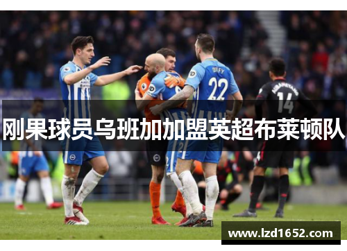 刚果球员乌班加加盟英超布莱顿队