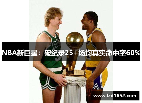 NBA新巨星：破纪录25+场均真实命中率60%