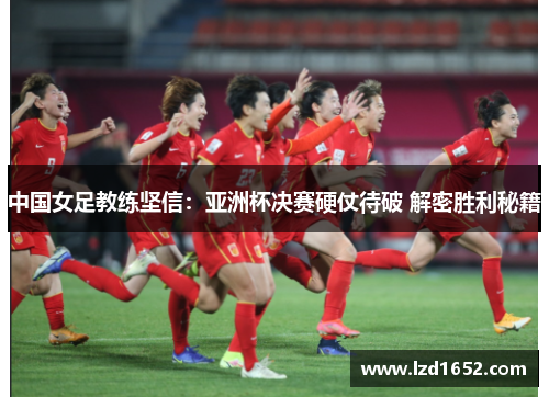 中国女足教练坚信：亚洲杯决赛硬仗待破 解密胜利秘籍